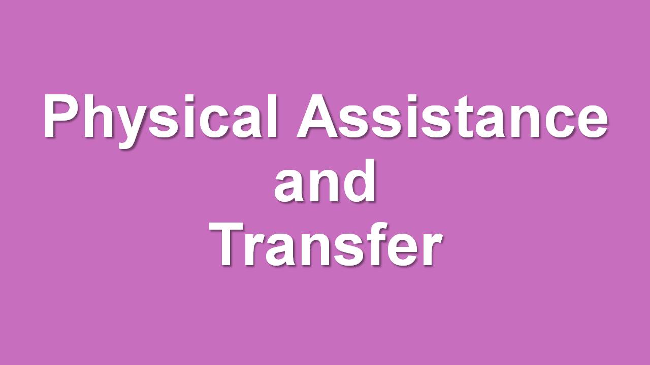PHYSICAL ASSISTANCE & TRANSFER